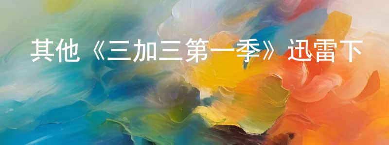 曹榮凱發布其他《三加三第一季》迅雷下載/在線觀看/百度云-都市/情感-美劇天堂